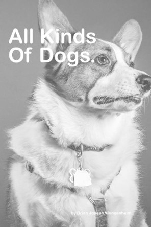 All Kinds Of Dogs: beautiful pictures of dogs by Brian Joseph Wangenheim 9781980218074
