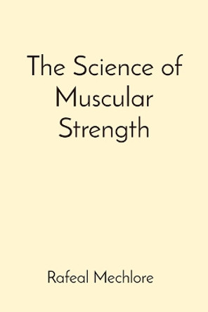 The Science of Muscular Strength by Rafeal Mechlore 9788196668907