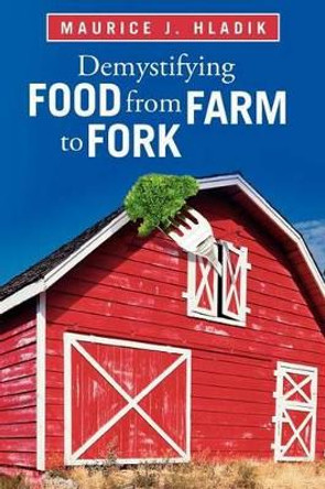 Demystifying Food from Farm to Fork by Maurice J Hladik 9781462068036