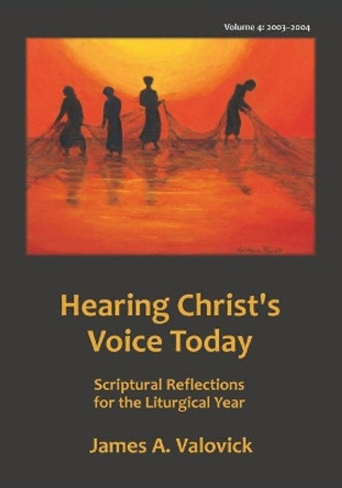 Hearing Christ's Voice Today, Vol. 4 (2003-2004): Reflections for the Liturgical Year by James A Valovick 9781981250691