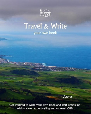 Travel & Write Your Own Book - Azores: Get Inspired to Write Your Own Book and Start Practicing with Traveler & Best-Selling Author Amit Offir by Amit Offir 9781981447800