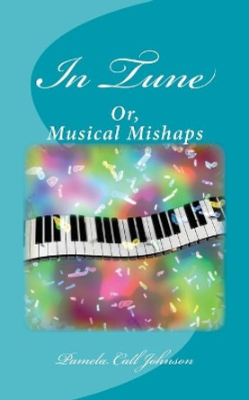 In Tune: Or, Musical Mishaps by Pamela Call Johnson 9781981541324