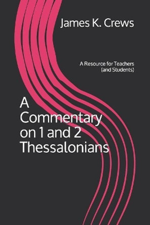 A Commentary on 1 and 2 Thessalonians: A Resource for Teachers (and Students) by James K Crews 9781794159389