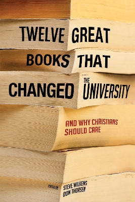 Twelve Great Books that Changed the University by Steve Wilkens 9781498216333