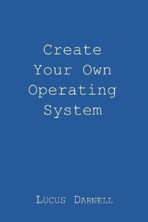 Create Your Own Operating System by Mr Lucus S Darnell 9781981624058