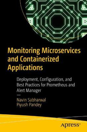 Monitoring Microservices and Containerized Applications: Deployment, Configuration, and Best Practices for Prometheus and Alert Manager by Navin Sabharwal