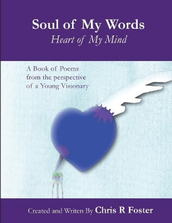 Soul of My Words Heart of My Mind: A Book of Poems from the Perspective of a Young Visionary by Christen Rashard Foster 9781981979288