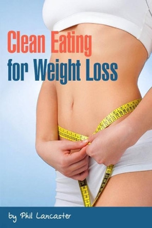 Clean Eating for Weight Loss by Phil Lancaster 9781983187025