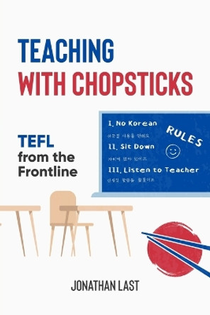 Teaching with Chopsticks: TEFL from the Frontline by Jonathan Last 9781984030146
