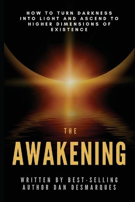 The Awakening: How to Turn Darkness Into Light and Ascend to Higher Dimensions of Existence by Dan Desmarques 9781953274106
