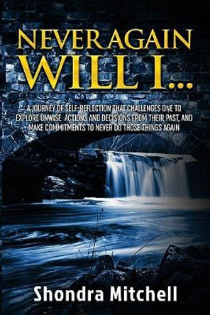 Never Again Will I...: A Journey of Self-Reflection That Challenges One to Explore Unwise Actions and Decisions from Their Past, and Make Commitments to Never Do Those Things Again. by Shondra C Mitchell 9781984205957