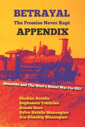 Betrayal: The Promise Never Kept -- APPENDIX: Genocide and The West's Secrect War For OIL! by Soghomon Tehlirian 9781950801039