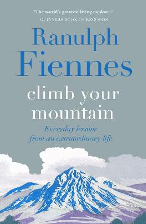 Climb Your Mountain: Everyday lessons from an extraordinary life by Sir Ranulph Fiennes