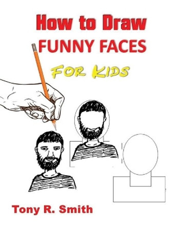 How to Draw Funny Faces for Kids: Step by Step Techniques by Tony R Smith 9781952524127