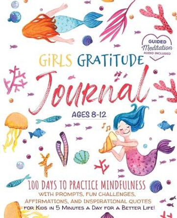 Girls Gratitude Journal: 100 Days To Practice Mindfulness With Prompts, Fun Challenges, Affirmations, and Inspirational Quotes for Kids in 5 Minutes a Day for a Better Life! by Scholastic Panda Education 9781953149411