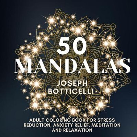 50 Mandalas: Adult Coloring Book for Stress Reduction, Anxiety Relief, Meditation and Relaxation by Joseph Botticelli 9781953274144