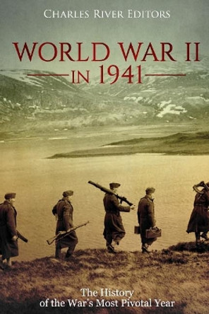 World War II in 1941: The History of the War's Most Pivotal Year by Charles River Editors 9781984226969