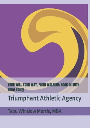 Your Will Your Way, Faith Walking: Book of Ruth Bible Study: Triumphant Athletic Agency by MS Tabu Winslow Morris Mba 9781985178069