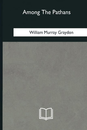 Among The Pathans by William Murray Graydon 9781985031715