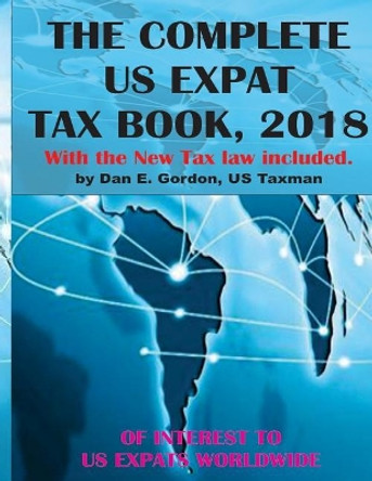 The Complete US Expat Tax Book, 2018: With the New Tax law update by Dan E Gordon 9781985257603