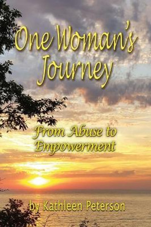 One Woman's Journey: From Abuse to Empowerment by Kathleen Peterson 9781985674691