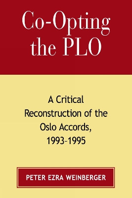 Co-opting the PLO: A Critical Reconstruction of the Oslo Accords, 1993-1995 by Peter Ezra Weinberger 9780739122051