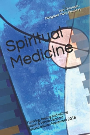 Spiritual Medicine: Thinking, Feeling and Willing (Black & White Version) by Dr Are Simeon Thoresen DVM 9781986236973