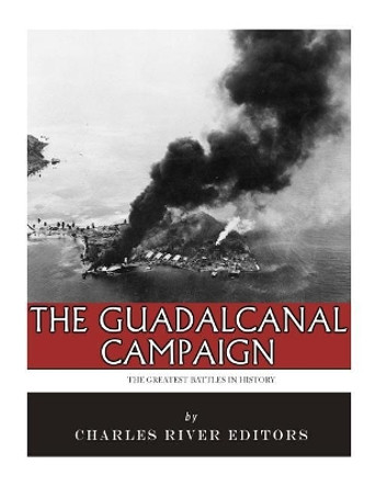 The Greatest Battles in History: The Guadalcanal Campaign by Charles River Editors 9781985448247