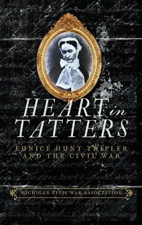 Heart in Tatters: Eunice Hunt Tripler and the Civil War by Jack Dempsey 9781958363416