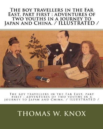 The boy travellers in the Far East, part first: adventures of two youths in a journey to Japan and China. / ILLUSTRATED / by Thomas W Knox 9781985808553