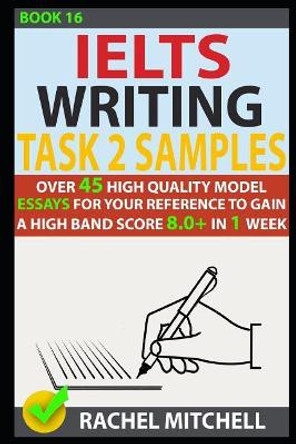 Ielts Writing Task 2 Samples: Over 45 High-Quality Model Essays for Your Reference to Gain a High Band Score 8.0+ in 1 Week (Book 16) by Rachel Mitchell 9781973261360