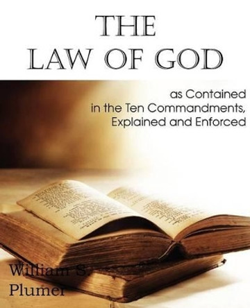 Law of God as Contained in the Ten Commandments by William S Plumer 9781612036908