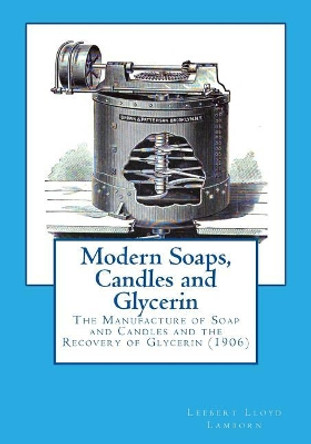 Modern Soaps, Candles and Glycerin: The Manufacture of Soap and Candles and the Recovery of Glycerin by Leebert Lloyd Lamborn 9781973701460