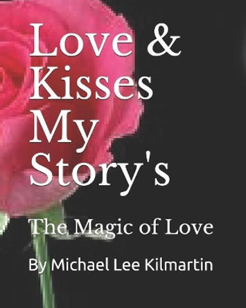 Love & Kisses My Story's: The Magic of Love by Michael Lee Kilmartin 9781986311168