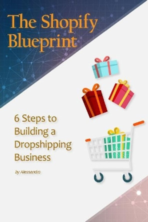 The Shopify Blueprint: 6 Steps to Building a Dropshipping Business by Alessandro G 9781986474740