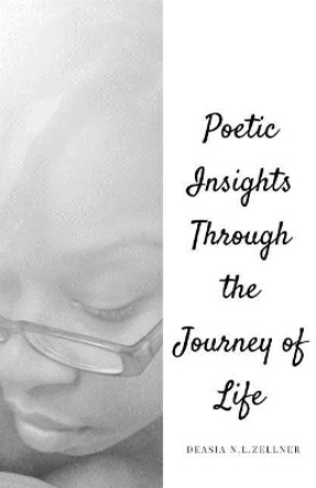 Poetic Insights Through the Journey of Life: Poetry by Deasia N Zellner 9781986676755