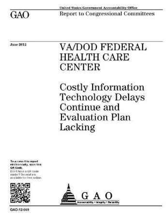 Va/Dod Federal Health Care Center: Costly Information Technology Delays Continue and Evaluation Plan Lacking: Report to Congressional Committees. by U S Government Accountability Office 9781974230976