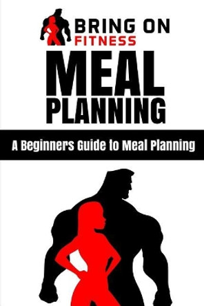 Meal Planning: A Beginners Guide to Meal Planning by Bring on Fitness 9781986734493