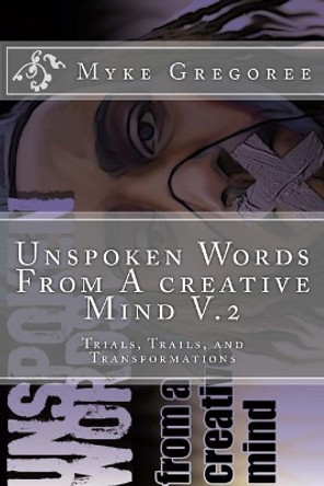 Unspoken Words From A creative Mind v.2 (Trials, Trails, and Transformation) by Myke Gregoree 9781986836562