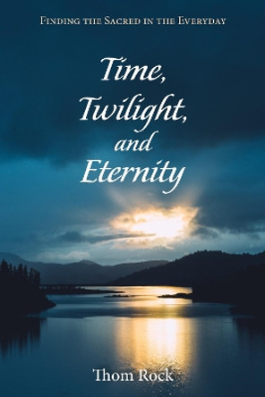 Time, Twilight, and Eternity by Thom Rock 9781498242783