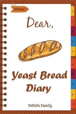 Dear, Yeast Bread Diary: Make An Awesome Month With 30 Easy Yeast Bread Recipes! (Challah Cookbook, Flat Bread Cookbook, No Knead Bread Cookbook, Rye Bread Book, Sourdough Bread Cookbook) by Pupado Family 9781987505849