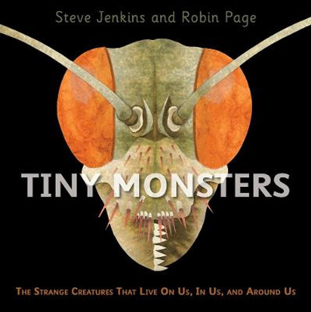 Tiny Monsters: The Strange Creatures That Live On Us, In Us, and Around Us by Steve Jenkins