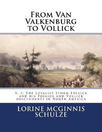 From Van Valkenburg to Vollick: V. 3: The Loyalist Storm Follick and His Follick and Vollick Descendants in North America by Lorine McGinnis Schulze 9781987938104