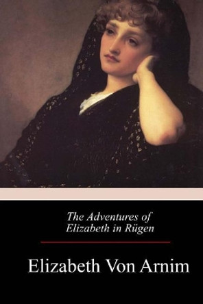 The Adventures of Elizabeth in Rugen by Elizabeth Von Arnim 9781975911072