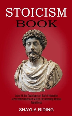 Stoicism Book: Learn All the Techniques of Stoic Philosophy and Nlp (A Perfectly Balanced Match for Boosting Mental Toughness) by Shayla Riding 9781989744734