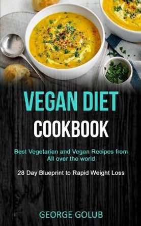 Vegan Diet Cookbook: Best Vegetarian and Vegan Recipes from All over the world (28 Day Blueprint to Rapid Weight Loss) by George Golub 9781989787311