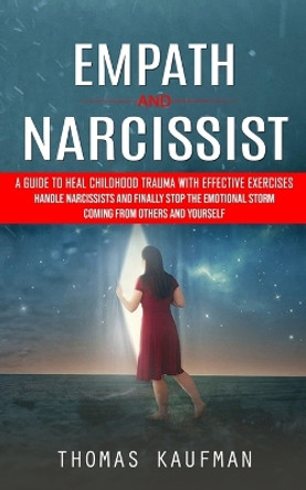 Empath and Narcissist: A Guide to Heal Childhood Trauma With Effective Exercises (Handle Narcissists and Finally Stop the Emotional Storm Coming From Others and Yourself) by Thomas Kaufman 9781990373749