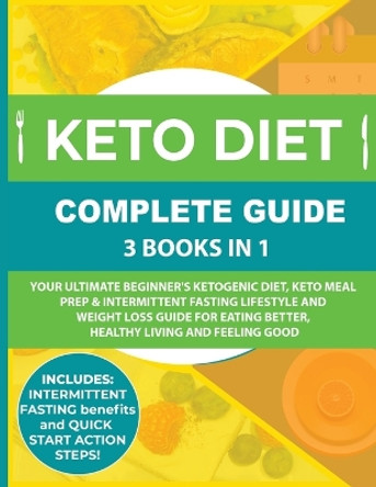 Keto Diet Complete Guide: 3 Books in 1: Your Ultimate Beginner's Ketogenic Diet, Keto Meal Prep & Intermittent Fasting Lifestyle and Weight Loss Guide for Eating Better, Healthy Living and Feeling Good by Amy Maria Adams 9781999172831