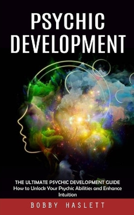 Psychic Development: The Ultimate Psychic Development Guide (How to Unlock Your Psychic Abilities and Enhance Intuition) by Bobby Haslett 9781999222611