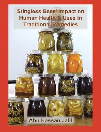 Stingless Bees' Impact on Human Health & Uses in Traditional Remedies by Abu Hassan Jalil 9781669879701